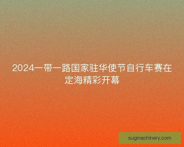 2024一带一路国家驻华使节自行车赛在定海精彩开幕