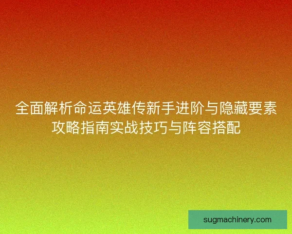 全面解析命运英雄传新手进阶与隐藏要素攻略指南实战技巧与阵容搭配