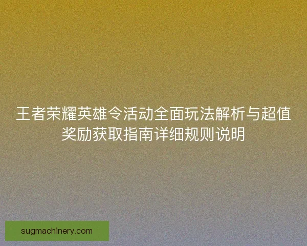 王者荣耀英雄令活动全面玩法解析与超值奖励获取指南详细规则说明