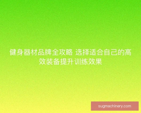 健身器材品牌全攻略 选择适合自己的高效装备提升训练效果