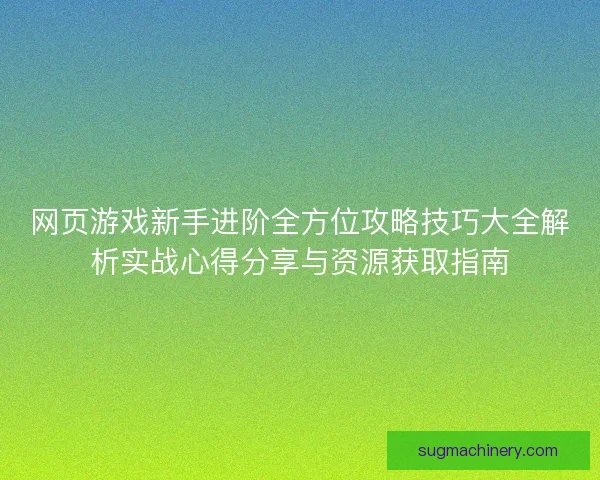 网页游戏新手进阶全方位攻略技巧大全解析实战心得分享与资源获取指南