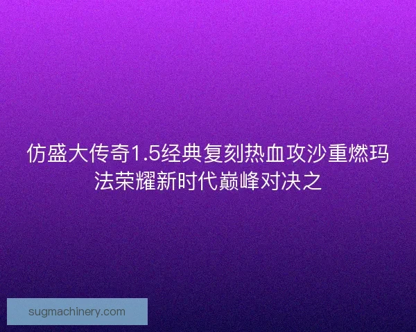仿盛大传奇1.5经典复刻热血攻沙重燃玛法荣耀新时代巅峰对决之 仿盛大传奇1.5经典复刻热血攻沙重燃玛法荣耀新时代巅峰对决之