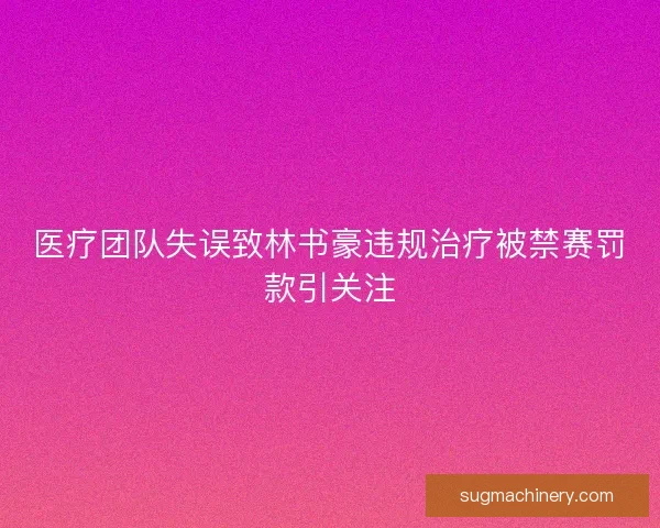 医疗团队失误致林书豪违规治疗被禁赛罚款引关注