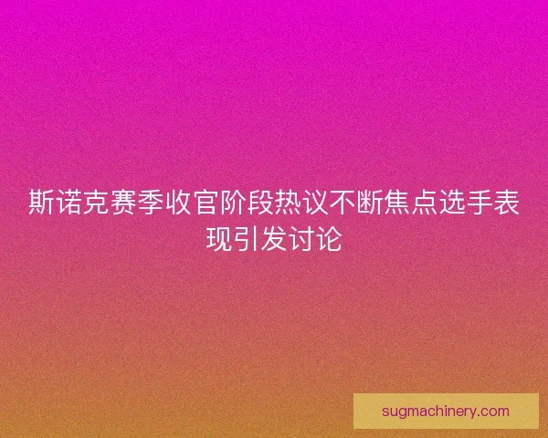 斯诺克赛季收官阶段热议不断焦点选手表现引发讨论 斯诺克赛季收官阶段热议不断焦点选手表现引发讨论