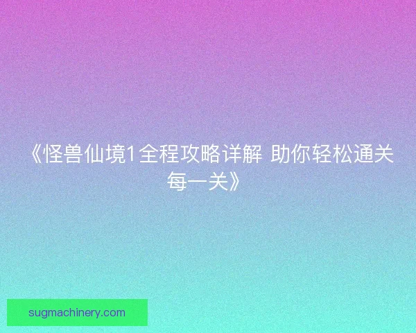 《怪兽仙境1全程攻略详解 助你轻松通关每一关》 《怪兽仙境1全程攻略详解 助你轻松通关每一关》