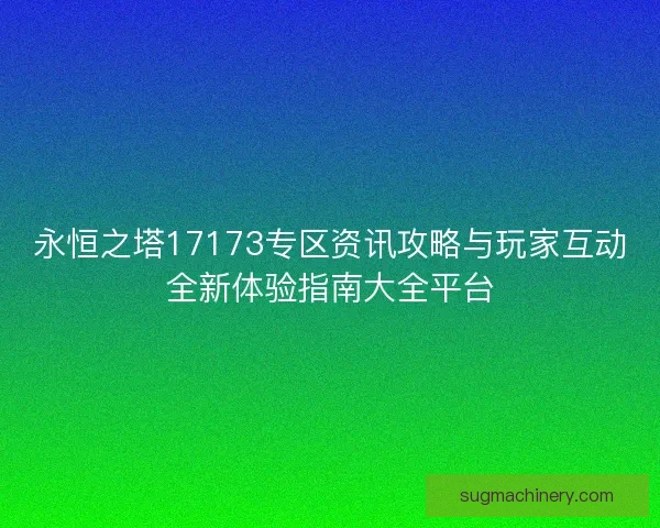 永恒之塔17173专区资讯攻略与玩家互动全新体验指南大全平台 永恒之塔17173专区资讯攻略与玩家互动全新体验指南大全平台