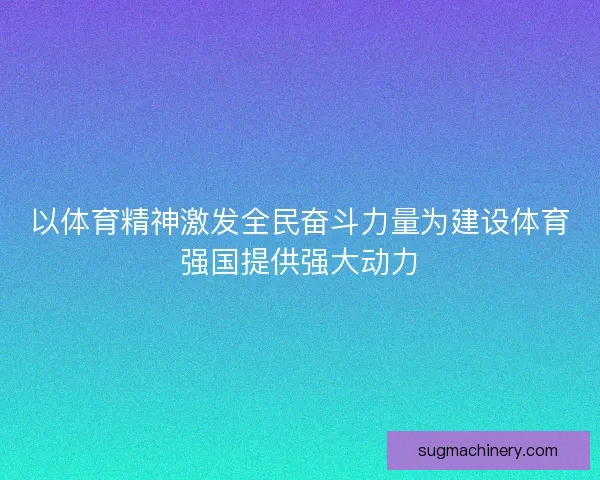 以体育精神激发全民奋斗力量为建设体育强国提供强大动力