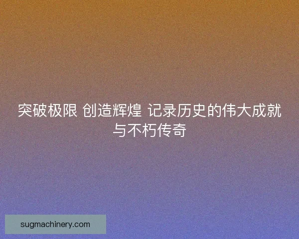 突破极限 创造辉煌 记录历史的伟大成就与不朽传奇