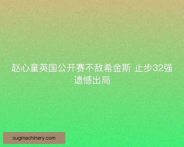 赵心童英国公开赛不敌希金斯 止步32强遗憾出局