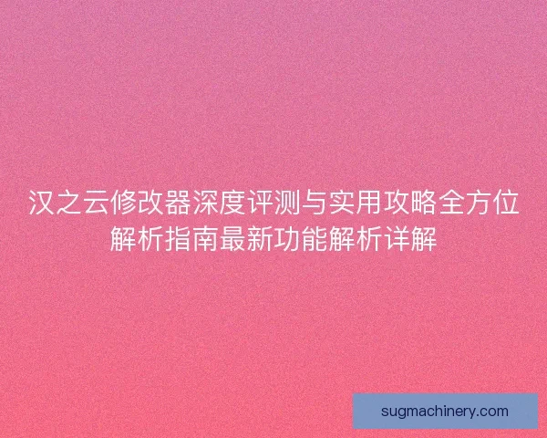 汉之云修改器深度评测与实用攻略全方位解析指南最新功能解析详解