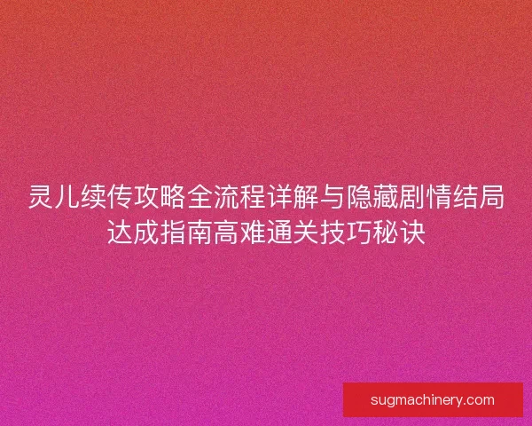 灵儿续传攻略全流程详解与隐藏剧情结局达成指南高难通关技巧秘诀 灵儿续传攻略全流程详解与隐藏剧情结局达成指南高难通关技巧秘诀