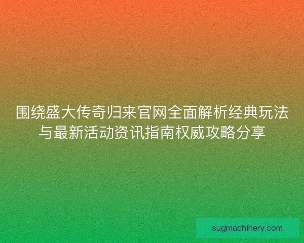围绕盛大传奇归来官网全面解析经典玩法与最新活动资讯指南权威攻略分享